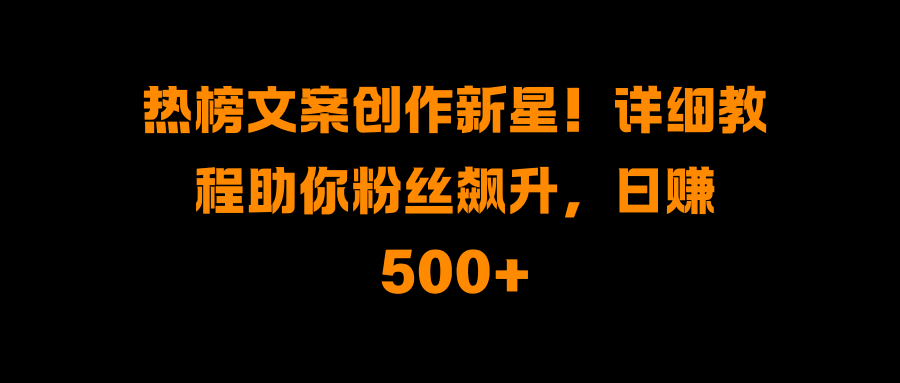 热榜文案创作新星！详细教程助你粉丝飙升，日赚500+搞钱项目网-网创项目资源站-副业项目-创业项目-搞钱项目搞钱项目网