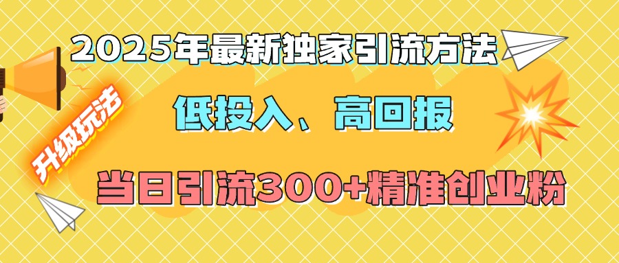 2025年最新独家引流方法，低投入高回报？当日引流300+精准创业粉搞钱项目网-网创项目资源站-副业项目-创业项目-搞钱项目搞钱项目网