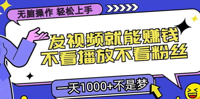 无脑操作，只要发视频就能赚钱？不看播放不看粉丝，小白轻松上手，一天1000+搞钱项目网-网创项目资源站-副业项目-创业项目-搞钱项目搞钱项目网