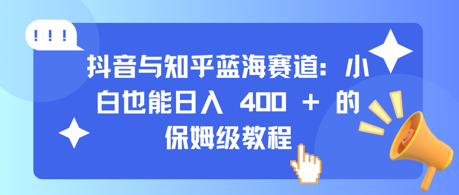 抖音与知乎蓝海赛道：小白也能日入 400 + 的保姆级教程搞钱项目网-网创项目资源站-副业项目-创业项目-搞钱项目搞钱项目网