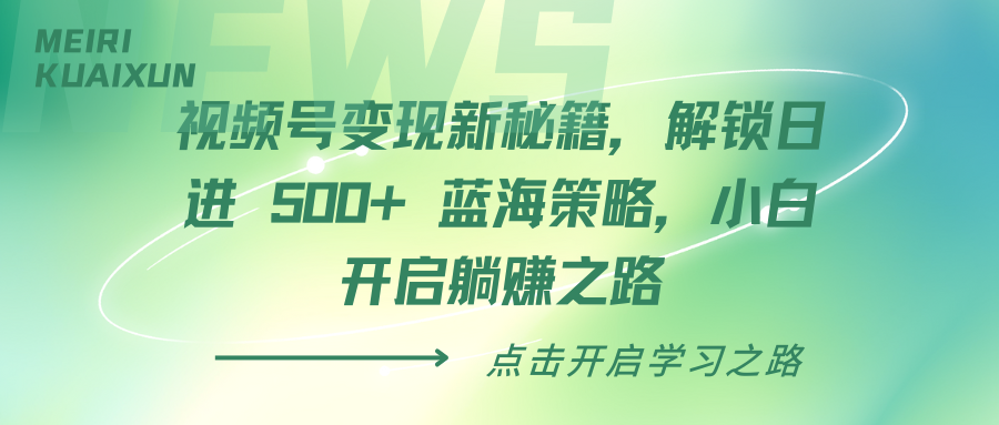 视频号变现新秘籍，解锁日进 500+ 蓝海策略，小白开启躺赚之路搞钱项目网-网创项目资源站-副业项目-创业项目-搞钱项目搞钱项目网