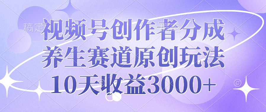 视频号创作者分成，养生赛道原创玩法，10天收益3000+搞钱项目网-网创项目资源站-副业项目-创业项目-搞钱项目搞钱项目网