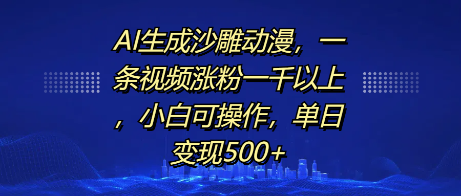 AI生成沙雕动漫，一条视频涨粉一千以上，单日变现500+，小白可操作搞钱项目网-网创项目资源站-副业项目-创业项目-搞钱项目搞钱项目网