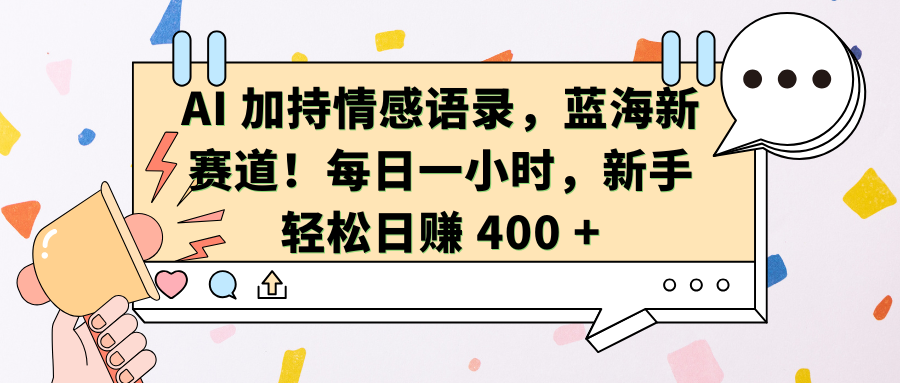 AI加持情感语录，蓝海新赛道！每日一小时，新手轻松日赚 400 +搞钱项目网-网创项目资源站-副业项目-创业项目-搞钱项目搞钱项目网