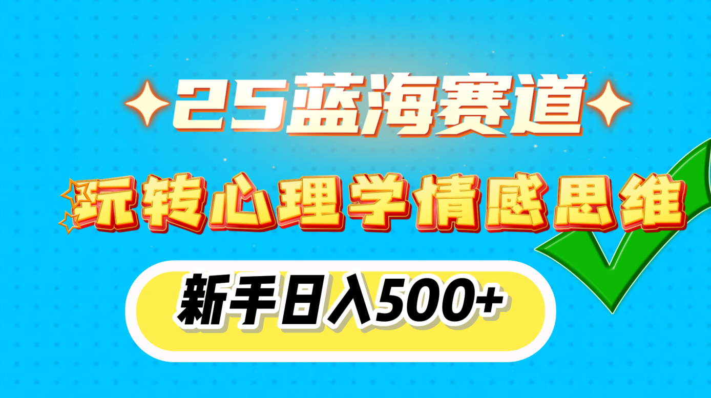 25蓝海赛道， 玩转心理学情感思维，新手日入500+搞钱项目网-网创项目资源站-副业项目-创业项目-搞钱项目搞钱项目网