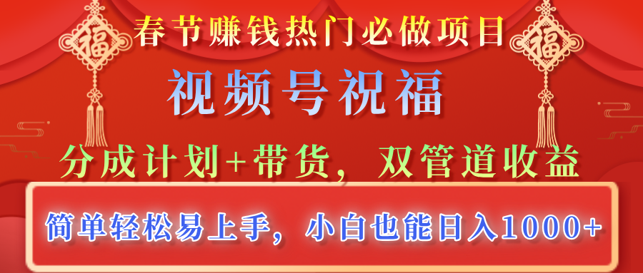 春节赚钱热门必做项目，视频号祝福，分成计划+带货，双管道收益，简单轻松易上手，小白也能日入1000+搞钱项目网-网创项目资源站-副业项目-创业项目-搞钱项目搞钱项目网