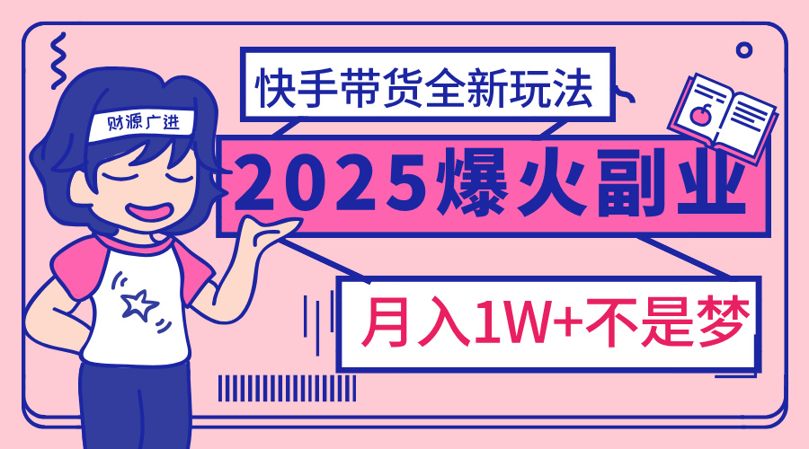 2025年爆红副业！快手带货全新玩法，月入1万加不是梦！搞钱项目网-网创项目资源站-副业项目-创业项目-搞钱项目搞钱项目网