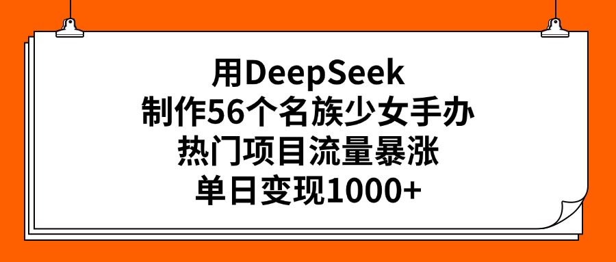 用DeepSeek制作56个名族少女手办，热门项目流量暴涨，单日变现1000+搞钱项目网-网创项目资源站-副业项目-创业项目-搞钱项目搞钱项目网